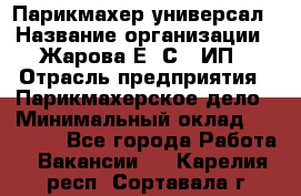 Парикмахер-универсал › Название организации ­ Жарова Е. С., ИП › Отрасль предприятия ­ Парикмахерское дело › Минимальный оклад ­ 70 000 - Все города Работа » Вакансии   . Карелия респ.,Сортавала г.